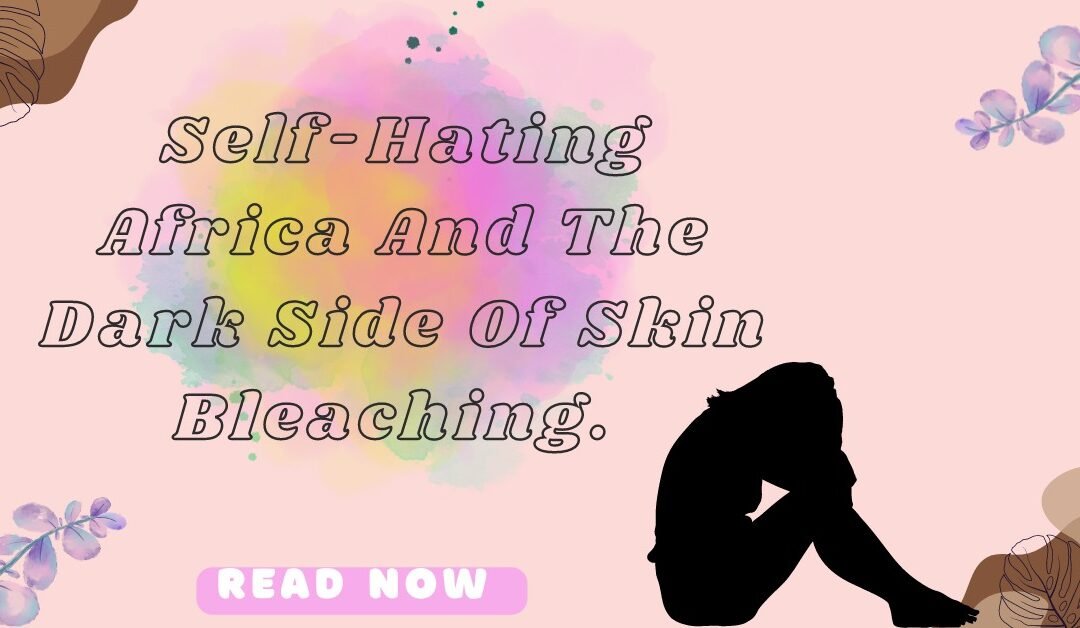 Self-Hating Africa And The Dark Side Of Skin Bleaching