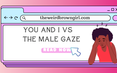 You And I Vs The Male Gaze..