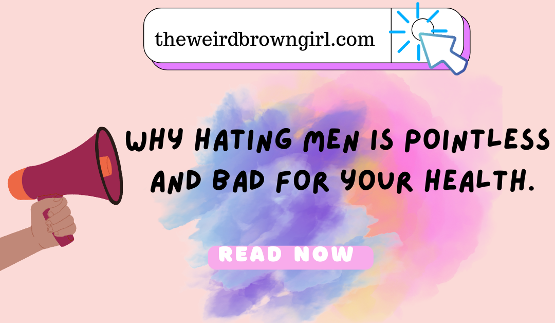 Why Hating Men Is Pointless And Bad For Your Health