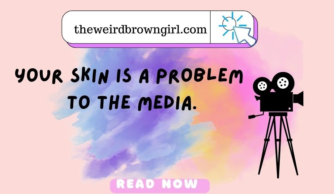 Your skin is a problem to the media