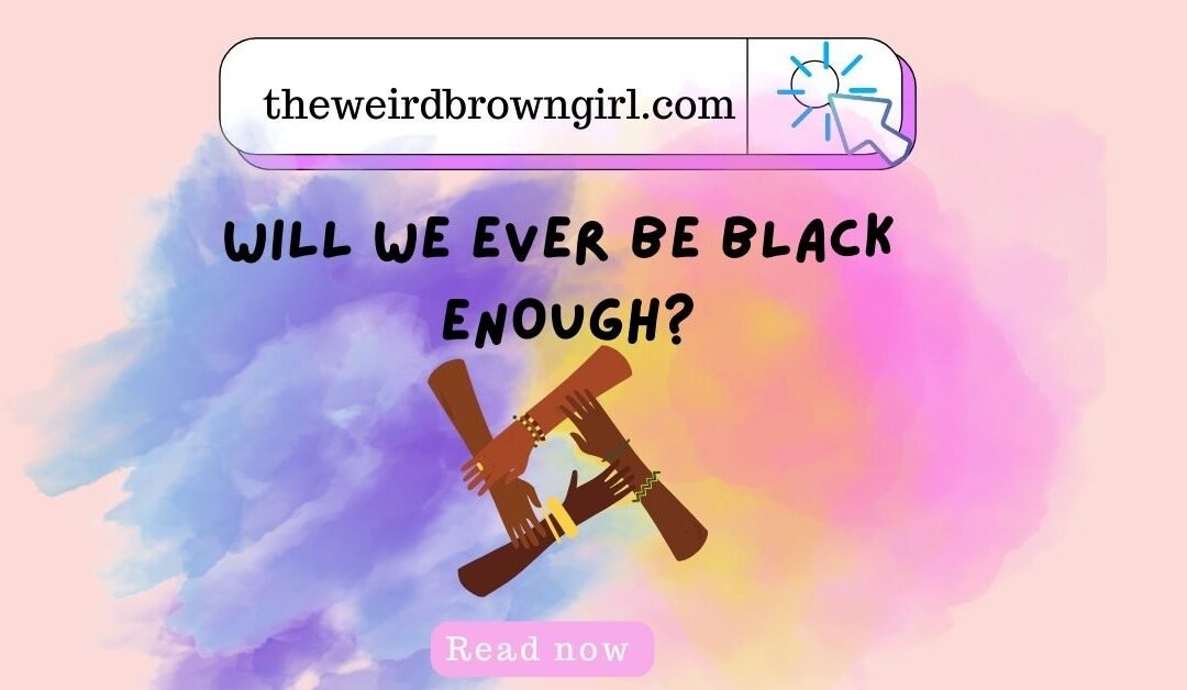 WILL WE EVER BE BLACK ENOUGH?