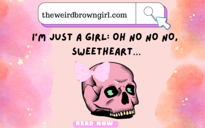 I’m just a girl: oh no no no, sweetheart…