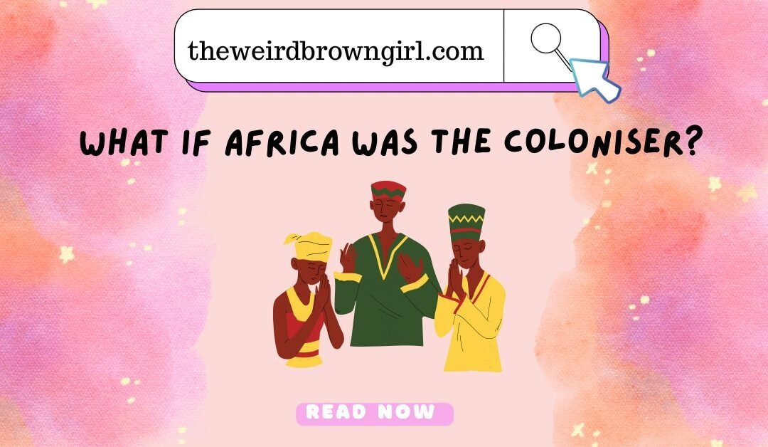 WHAT IF AFRICA WAS THE COLONISER?