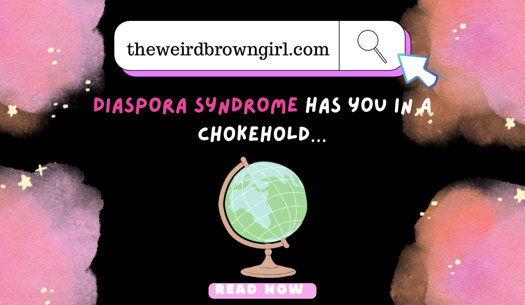 DIASPORA SYNDROME HAS YOU IN A CHOKEHOLD…